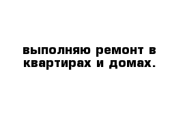 выполняю ремонт в квартирах и домах. 